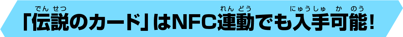 「伝説のカード」はNFC連動でも入手可能！
