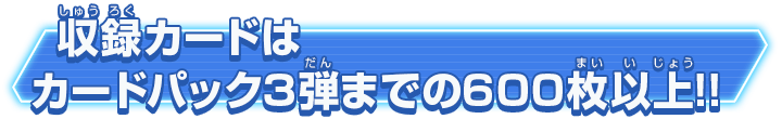 収録カードはカードパック3弾までの600枚以上!!